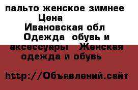 пальто женское зимнее › Цена ­ 5 000 - Ивановская обл. Одежда, обувь и аксессуары » Женская одежда и обувь   